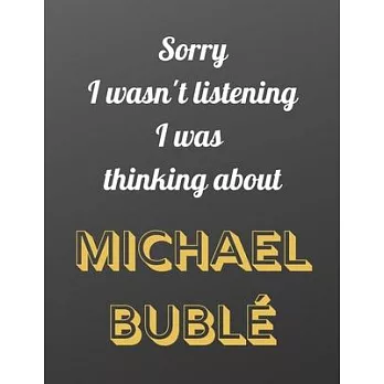Sorry I wasn’’t listening I was thinking about Michael Bublé: Notebook/notebook/diary/journal perfect gift for all Michael Bublé fans. - 80 black lined