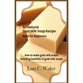 All Natural Goat Milk Soap Recipe Book for Beginners: How to make goat milk soaps