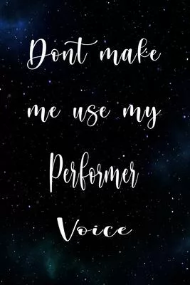Don’’t Make Me Use My Performer Voice: The perfect gift for the professional in your life - Funny 119 page lined journal!