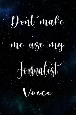 Don’’t Make Me Use My Journalist Voice: The perfect gift for the professional in your life - Funny 119 page lined journal!