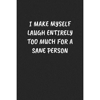 I Make Myself Laugh Entirely Too Much For A Sane Person: Funny Notebook For Coworkers for the Office - Blank Lined Journal Mens Gag Gifts For Women