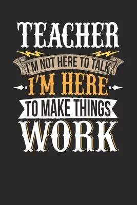 Teacher I’’m Not Here To Talk I’’m Here To Make Things Work: Teacher Notebook - Teacher Journal - Handlettering - Logbook - 110 DOTGRID Paper Pages - 6
