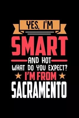 Yes, I’’m Smart And Hot What Do You Except I’’m From Sacramento: Dot Grid 6x9 Dotted Bullet Journal and Notebook and gift for proud Sacramento patriots