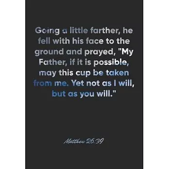 Matthew 26: 39 Notebook: Going a little farther, he fell with his face to the ground and prayed, ＂My Father, if it is possible, ma