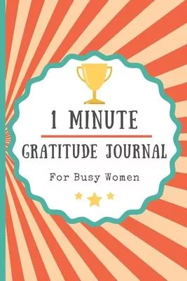 1 Minute Gratitude Journal For Busy Women: Diary Notebook For Girls, Teens, Moms andTired Women Too - Fast And Easy To Use - 1 Year/52 Weeks to Practi