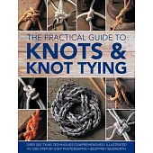 The Practical Guide to Knots and Knot Tying: Over 200 Tying Techniques, Comprehensively Illustrated in 1200 Step-By-Step Photographs