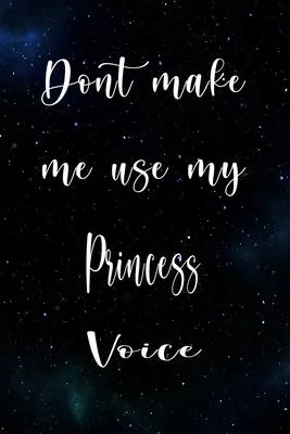 Don’’t Make Me Use My Princess Voice: The perfect gift for the professional in your life - Funny 119 page lined journal!