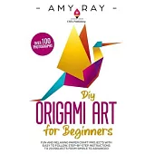 DIY Origami Art for Beginners: Fun and Relaxing Paper Craft Projects with Easy to Follow, Step-by-Step Instructions to 20 Projects from Simple to Adv