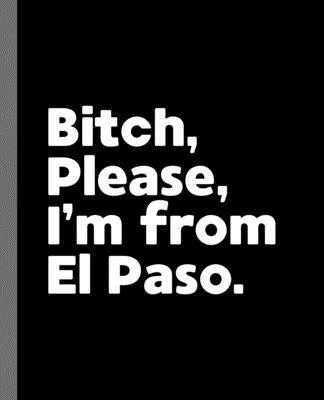 Bitch, Please. I’’m From El Paso.: A Vulgar Adult Composition Book for a Native El Paso, TX Resident