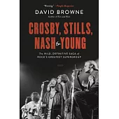 Crosby, Stills, Nash and Young: The Wild, Definitive Saga of Rock’’s Greatest Supergroup