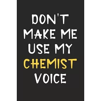 Don’’t Make Me Use My Chemist Voice: Chemist Journal Notebook to Write Down Things, Take Notes, Record Plans or Keep Track of Habits (6＂ x 9＂ - 120 Pag