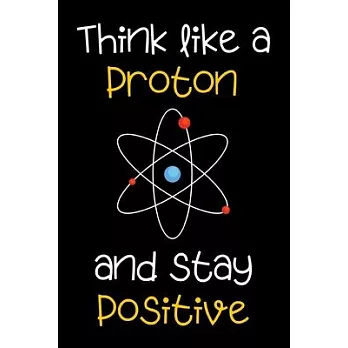 Think Like a Proton and Be Positive - Science Notebook Funny Quote motivational journal / diary: 6x9＂ 120 Page Blank lined Note book.