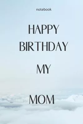 Notebook: Notebook Paper - Happy Birthday my Mom - (beautiful notebook for birthday): Lined Notebook Motivational Quotes,120 pag