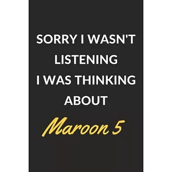 Sorry I Wasn’’t Listening I Was Thinking About Maroon 5: Maroon 5 Journal Notebook to Write Down Things, Take Notes, Record Plans or Keep Track of Habi