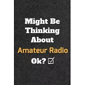 Might Be Thinking About Amateur Radio ok? Funny /Lined Notebook/Journal Great Office School Writing Note Taking: Lined Notebook/ Journal 120 pages, So