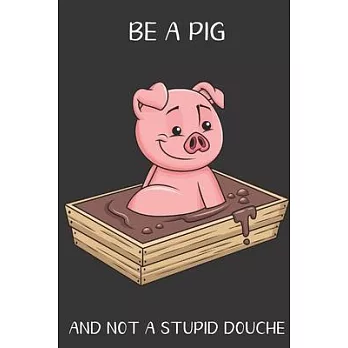 Be A Pig And Not A Stupid Douche: Funny Gag Gift for Adults: Adult Humor Lined Paperback Notebook Journal with Cartoon Art Design Cover