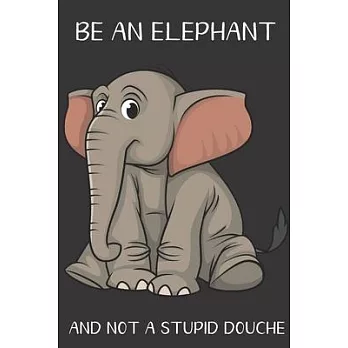 Be An Elephant And Not A Stupid Douche: Funny Gag Gift for Adults: Adult Humor Lined Paperback Notebook Journal with Cartoon Art Design Cover