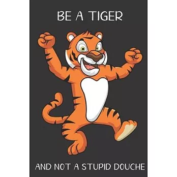 Be A Tiger And Not A Stupid Douche: Funny Gag Gift for Adults: Adult Humor Lined Paperback Notebook Journal with Cartoon Art Design Cover