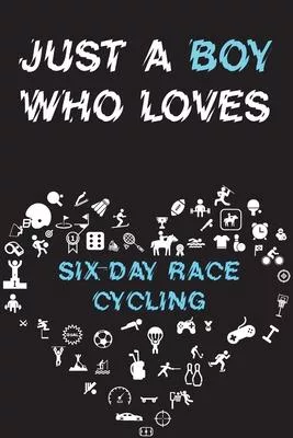 Just A Boy Who Loves SIX-DAY RACE CYCLING Notebook: Simple Notebook, Awesome Gift For Boys, Decorative Journal for SIX-DAY RACE CYCLING Lover: Noteboo