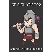 Be A Gladiator And Not A Stupid Douche: Funny Gag Gift for Adults: Adult Humor Lined Paperback Notebook Journal with Cartoon Art Design Cover
