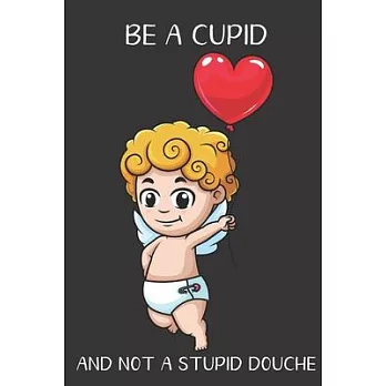 Be A Cupid And Not A Stupid Douche: Funny Gag Gift for Adults: Adult Humor Lined Paperback Notebook Journal with Cartoon Art Design Cover