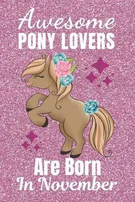 Awesome Pony Lovers Are Born In November: Pony gifts. This Pony Notebook or Pony Journal has an eye catching fun cover. It is 6x9in size with 110+ lin