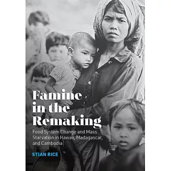 Famine in the remaking : food system change and mass starvation in Hawaii, Madagascar, and Cambodia