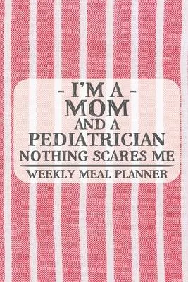 I’’m a Mom and a Pediatrician Nothing Scares Me Weekly Meal Planner: Blank Weekly Meal Planner to Write in for Women, Bartenders, Drink and Alcohol Log