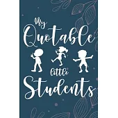 My Quotable Little Students: 6X9 inches, 100 pages with students particular writing space, A Teacher Journal to Record and Collect Kids Unforgettab