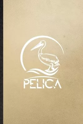 Pelica: Lined Notebook For Wild Seabird Pelican. Funny Ruled Journal For Animal Nature Lover. Unique Student Teacher Blank Com