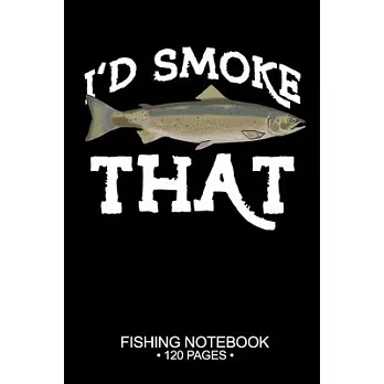 I’’d Smoke That Fishing Notebook 120 Pages: 6＂x 9’’’’ Lined Paperback Atlantic Salmon Fish-ing Freshwater Game Fly Journal Composition Notes Day Planner