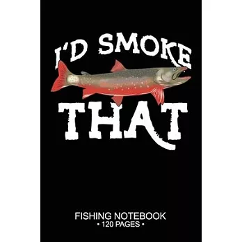 I’’d Smoke That Fishing Notebook 120 Pages: 6＂x 9’’’’ Lined Paperback Arctic Char Fish-ing Freshwater Game Fly Journal Composition Notes Day Planner Note