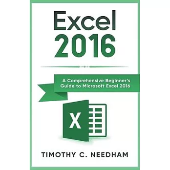 Excel 2016: A Comprehensive Beginner’’s Guide to Microsoft Excel 2016