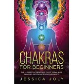 Chakras for Beginners: The Ultimate Intermediate Guide to Balancing Chakras and Radiating Positive Energy