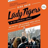 Lady Tigers in the Concrete Jungle Lib/E: How Softball and Sisterhood Saved Lives in the South Bronx