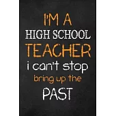 I’’M A High School TEACHER I CAN’’T STOP BRING UP THE PAST: Teacher Appreciation Gifts: High School Teacher Appreciation Notebook, Teacher Appreciation