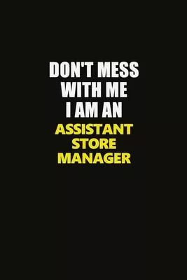 Don’’t Mess With Me I Am An Assistant Store Manager: Career journal, notebook and writing journal for encouraging men, women and kids. A framework for