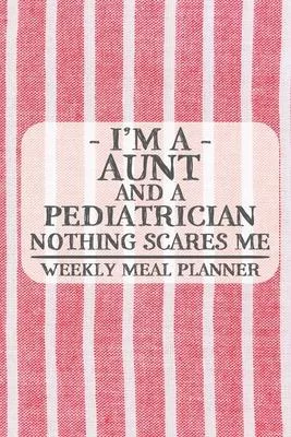 I’’m a Aunt and a Pediatrician Nothing Scares Me Weekly Meal Planner: Blank Weekly Meal Planner to Write in for Women, Bartenders, Drink and Alcohol Lo