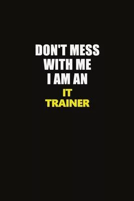 Don’’t Mess With Me I Am An IT Trainer: Career journal, notebook and writing journal for encouraging men, women and kids. A framework for building your