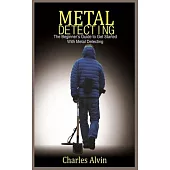 Metal Detecting: The Beginner’’s Guide to Get Started with Metal Detecting