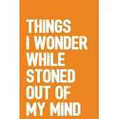 Things I Wonder While Stoned Out Of My Mind: 6x9 Blank Lined Notebook / Journal with Sativa Pot Leaf (Paperback, Orange Cover) - Funny Weed Novelty Gi