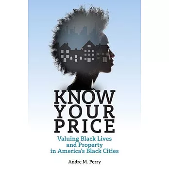 Know Your Price: Valuing Black Lives and Property in America’’s Black Cities
