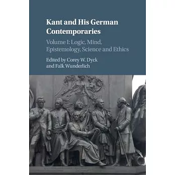 Kant and His German Contemporaries : Volume 1, Logic, Mind, Epistemology, Science and Ethics