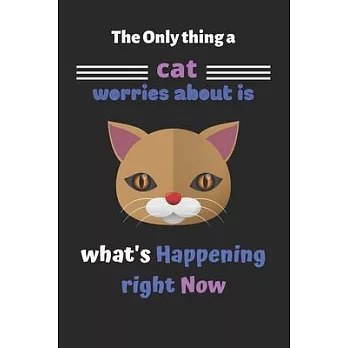 The only thing a cat worries about is what’’s happening right now: Cute Cat journal, cat journal to write in, cat notebook and journal-120 pages(6＂x9＂)