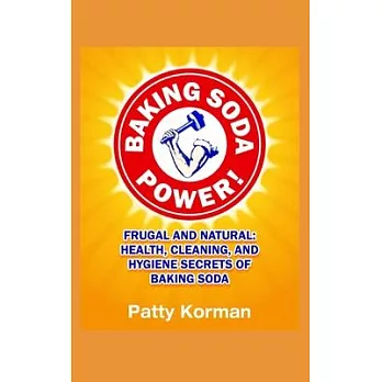 Baking Soda Power! Frugal and Natural: Health, Cleaning, and Hygiene Secrets of Baking Soda (60+)