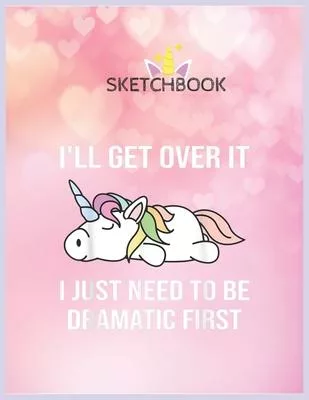 SketchBook: Unicorn Ill Get Over It Just Need To Be Dramatic First Unicorn Blank Unlined SketchBook for Kids and Girls XL Marple S