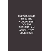 I Never Asked To Be The World’’s Best Doctor: Funny Lined Notebook/ Journal For Encourage Motivation, Empathy Motivating Behavior, Inspirational Saying
