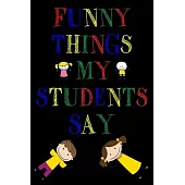 Funny Things My Students Say Journal: 6X9 inches, 100 pages with students particular writing space, Blank Lined Journal Notebook for Teachers, A journ