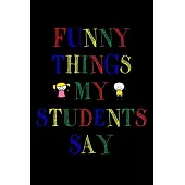 Funny Things My Students Say Journal: 6X9 inches, 100 pages with students particular writing space, Blank Lined Journal Notebook for Teachers, A journ