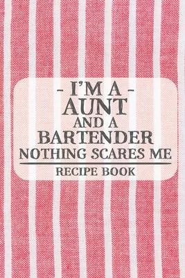 I’’m a Aunt and a Bartender Nothing Scares Me Recipe Book: Blank Recipe Book to Write in for Women, Bartenders, Drink and Alcohol Log, Document all You